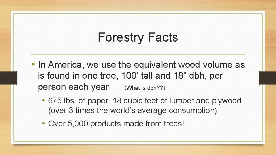 Forestry Facts • In America, we use the equivalent wood volume as is found