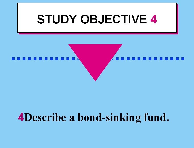 STUDY OBJECTIVE 4 . . . . 4 Describe a bond-sinking fund. 