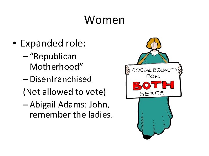 Women • Expanded role: – “Republican Motherhood” – Disenfranchised (Not allowed to vote) –