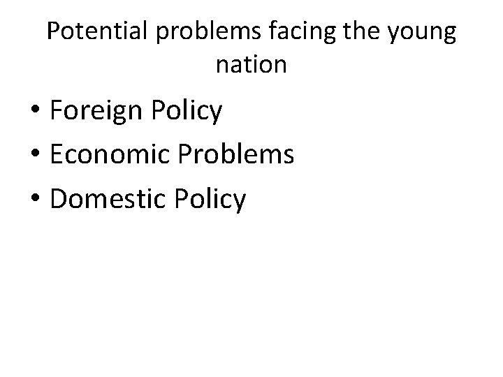 Potential problems facing the young nation • Foreign Policy • Economic Problems • Domestic