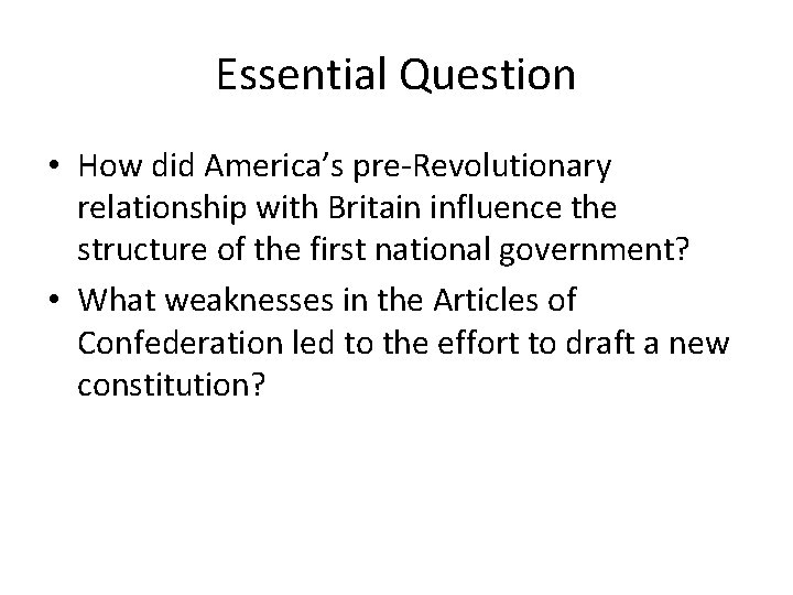 Essential Question • How did America’s pre-Revolutionary relationship with Britain influence the structure of