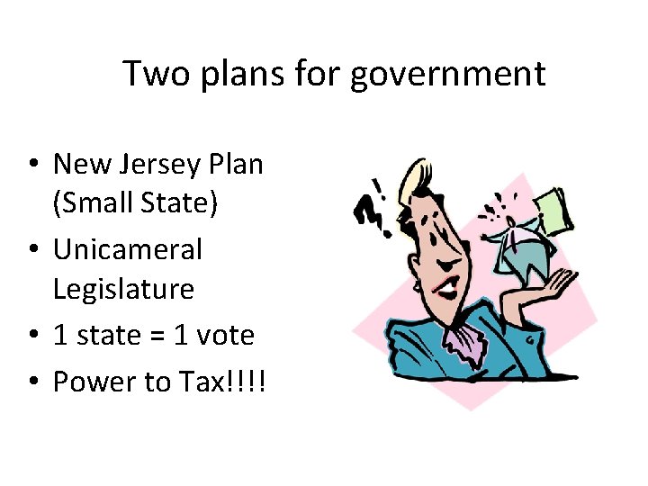 Two plans for government • New Jersey Plan (Small State) • Unicameral Legislature •