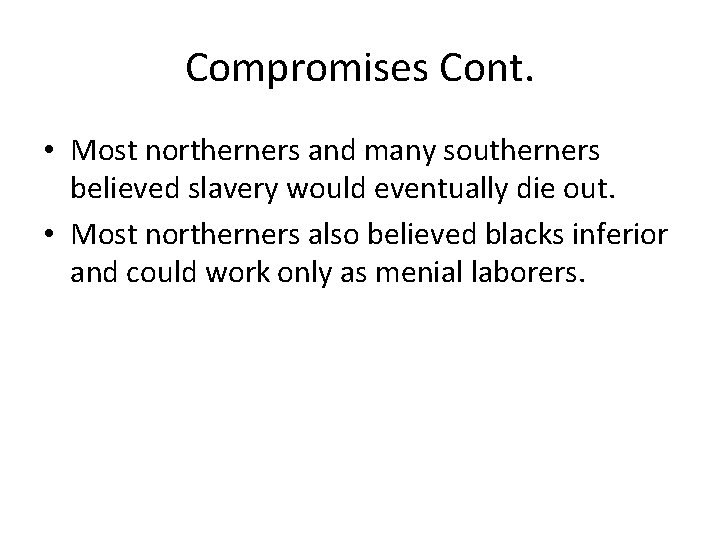 Compromises Cont. • Most northerners and many southerners believed slavery would eventually die out.