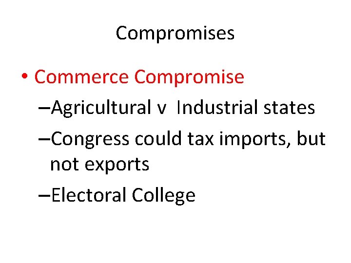 Compromises • Commerce Compromise –Agricultural v Industrial states –Congress could tax imports, but not