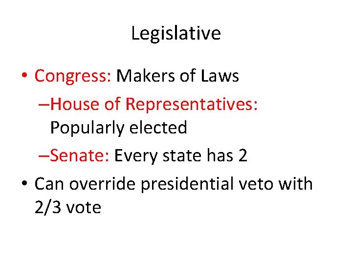 Legislative • Congress: Makers of Laws –House of Representatives: Popularly elected –Senate: Every state