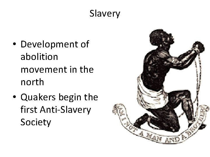 Slavery • Development of abolition movement in the north • Quakers begin the first