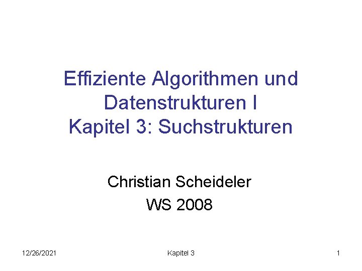 Effiziente Algorithmen und Datenstrukturen I Kapitel 3: Suchstrukturen Christian Scheideler WS 2008 12/26/2021 Kapitel
