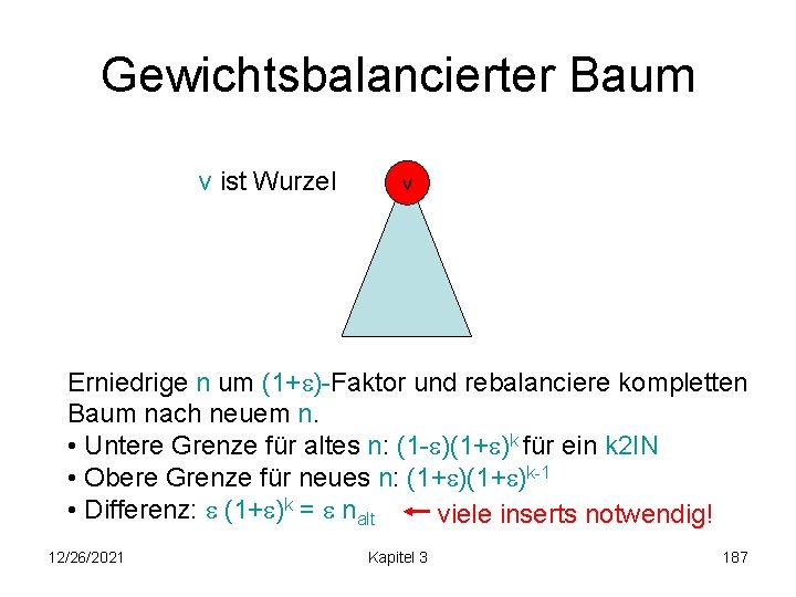 Gewichtsbalancierter Baum v ist Wurzel v Erniedrige n um (1+ )-Faktor und rebalanciere kompletten