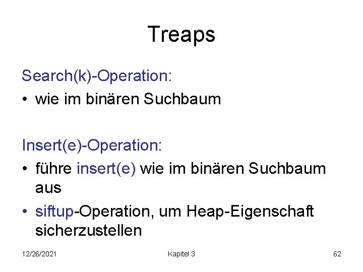 Treaps Search(k)-Operation: • wie im binären Suchbaum Insert(e)-Operation: • führe insert(e) wie im binären