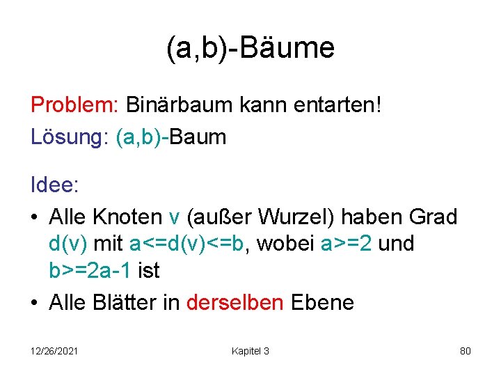 (a, b)-Bäume Problem: Binärbaum kann entarten! Lösung: (a, b)-Baum Idee: • Alle Knoten v