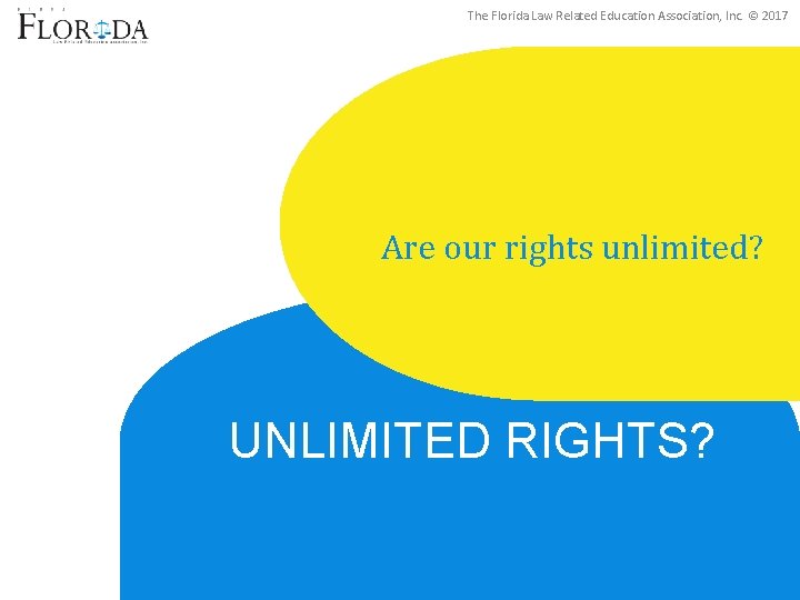 The Florida Law Related Education Association, Inc. © 2017 Are our rights unlimited? UNLIMITED