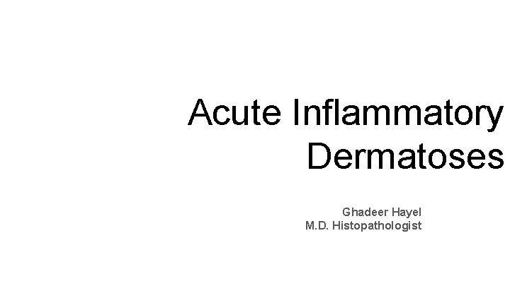 Acute Inflammatory Dermatoses Ghadeer Hayel M. D. Histopathologist Mar 8 th 2021 