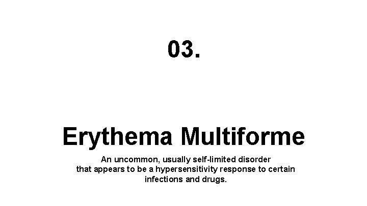 03. Erythema Multiforme An uncommon, usually self-limited disorder that appears to be a hypersensitivity
