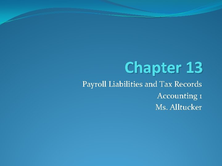 Chapter 13 Payroll Liabilities and Tax Records Accounting 1 Ms. Alltucker 