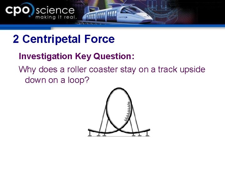 2 Centripetal Force Investigation Key Question: Why does a roller coaster stay on a