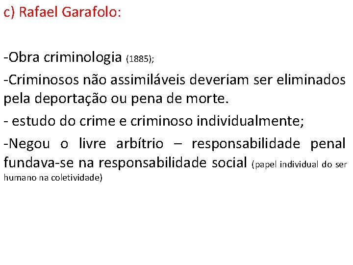 c) Rafael Garafolo: -Obra criminologia (1885); -Criminosos não assimiláveis deveriam ser eliminados pela deportação