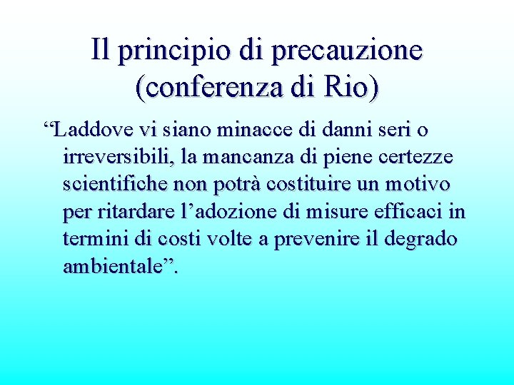 Il principio di precauzione (conferenza di Rio) “Laddove vi siano minacce di danni seri