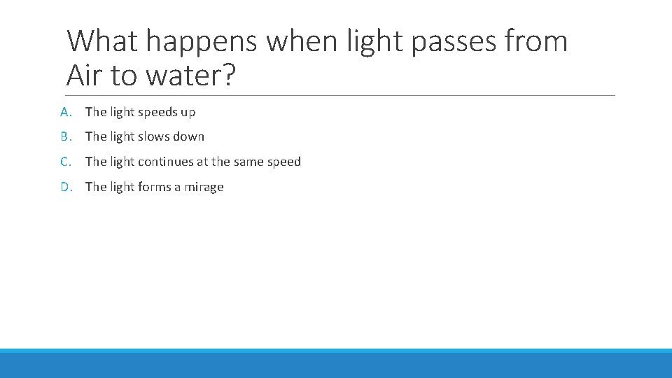 What happens when light passes from Air to water? A. The light speeds up