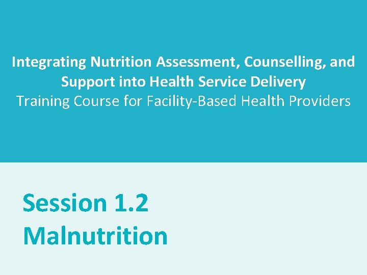 Integrating Nutrition Assessment, Counselling, and Support into Health Service Delivery Training Course for Facility-Based