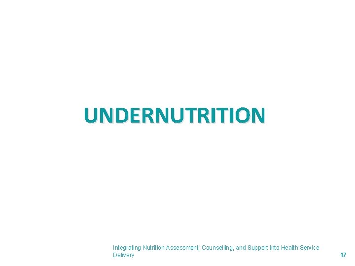 UNDERNUTRITION Integrating Nutrition Assessment, Counselling, and Support into Health Service Delivery 17 