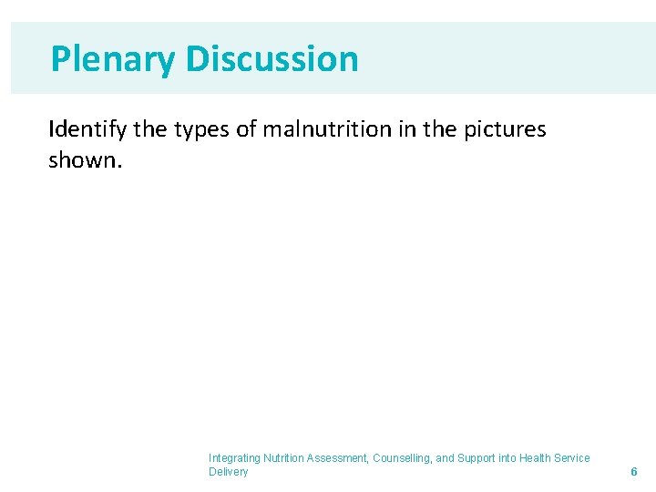 Plenary Discussion Identify the types of malnutrition in the pictures shown. Integrating Nutrition Assessment,