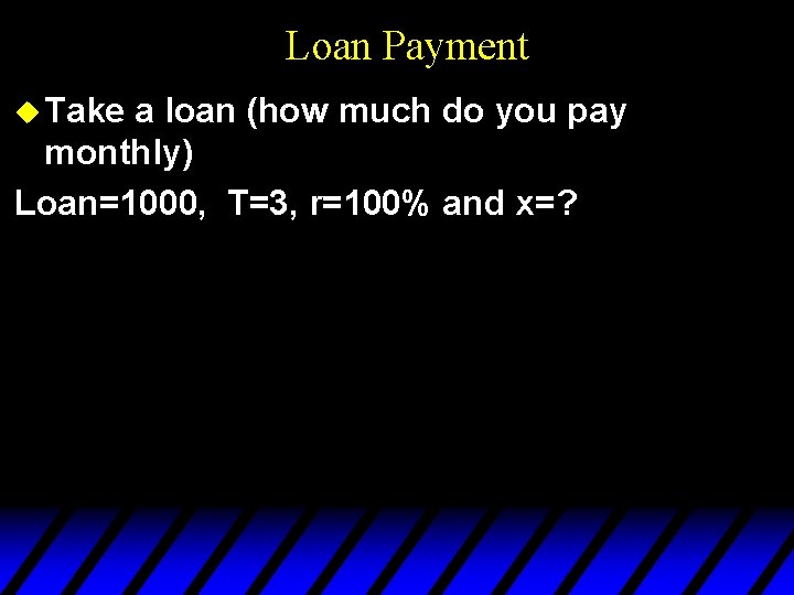 Loan Payment u Take a loan (how much do you pay monthly) Loan=1000, T=3,