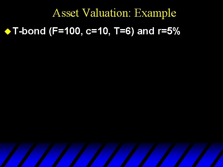 Asset Valuation: Example u T-bond (F=100, c=10, T=6) and r=5% 