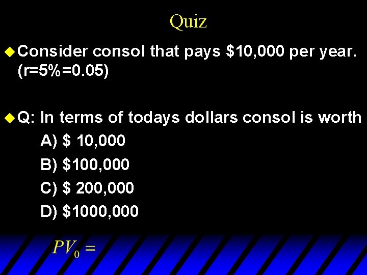 Quiz u Consider consol that pays $10, 000 per year. (r=5%=0. 05) u Q: