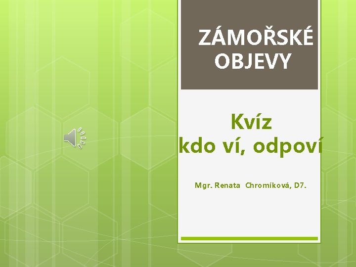 ZÁMOŘSKÉ OBJEVY Kvíz kdo ví, odpoví Mgr. Renata Chromíková, D 7. 