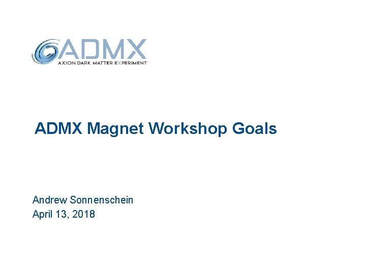 ADMX Magnet Workshop Goals Andrew Sonnenschein April 13, 2018 