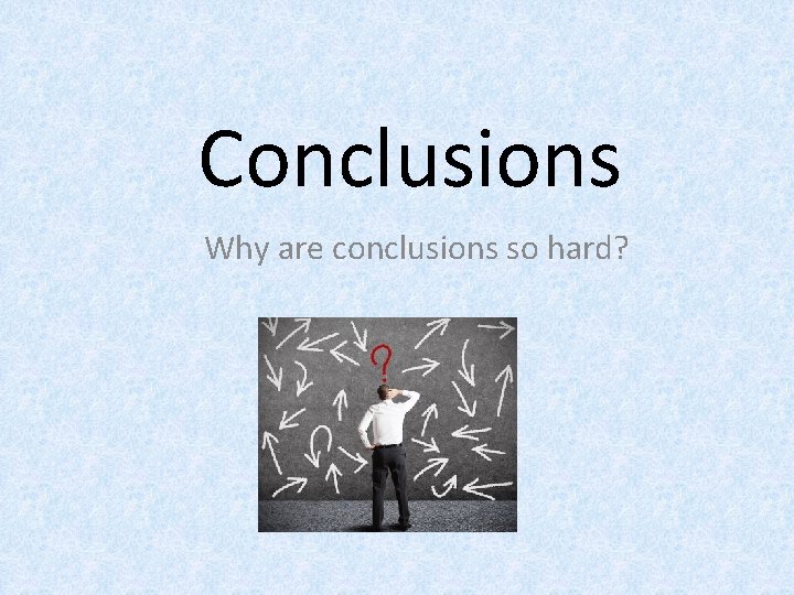 Conclusions Why are conclusions so hard? 