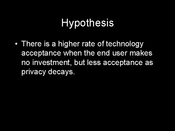 Hypothesis • There is a higher rate of technology acceptance when the end user