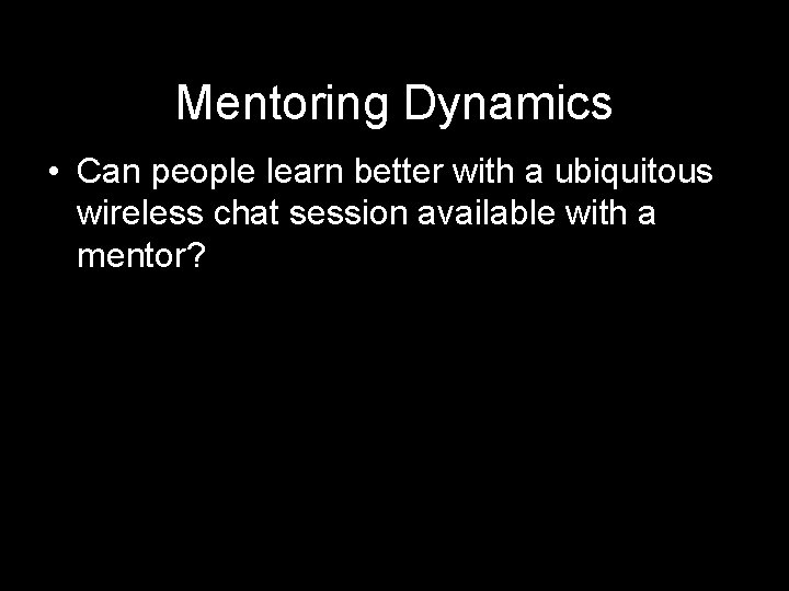 Mentoring Dynamics • Can people learn better with a ubiquitous wireless chat session available