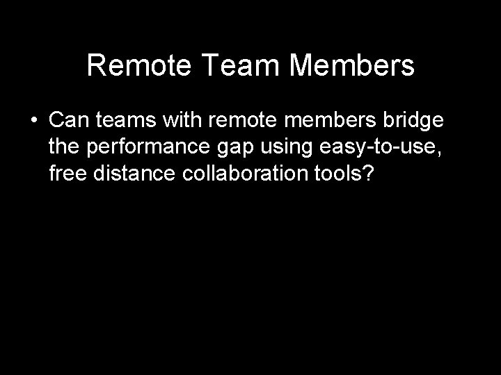Remote Team Members • Can teams with remote members bridge the performance gap using
