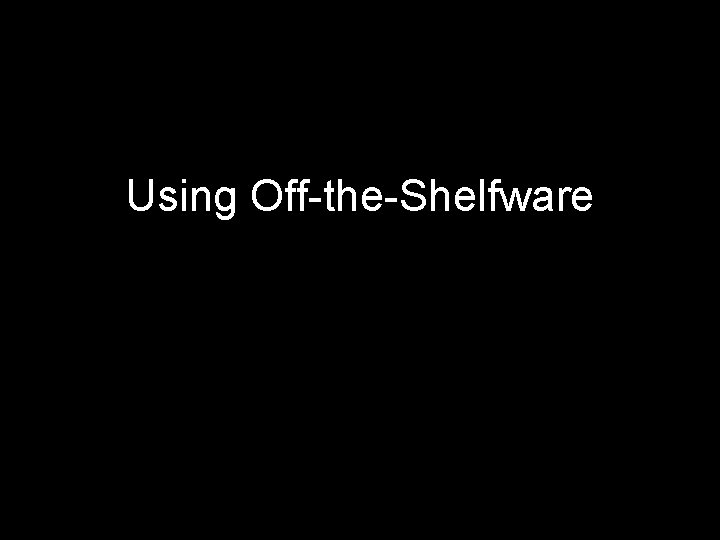 Using Off-the-Shelfware 