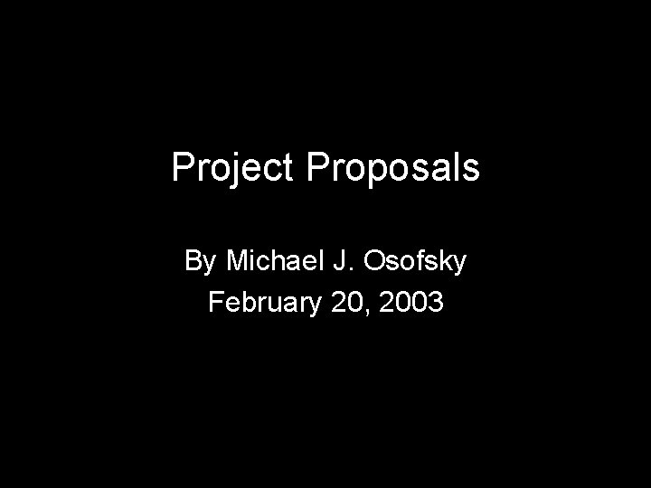 Project Proposals By Michael J. Osofsky February 20, 2003 