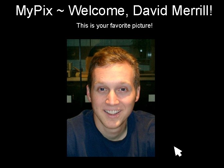 My. Pix ~ Welcome, David Merrill! This is your favorite picture! 