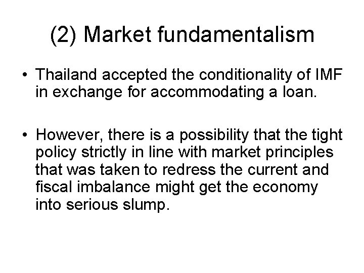 (2) Market fundamentalism • Thailand accepted the conditionality of IMF in exchange for accommodating
