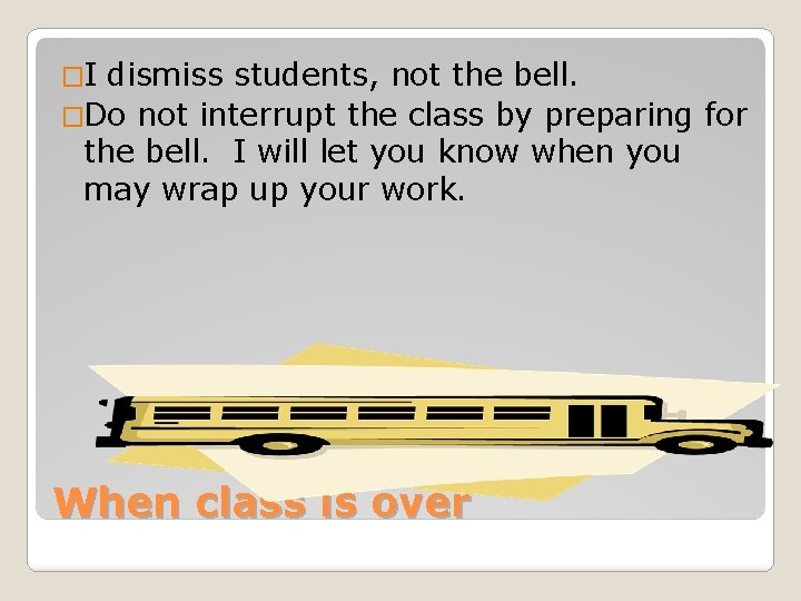 �I dismiss students, not the bell. �Do not interrupt the class by preparing for