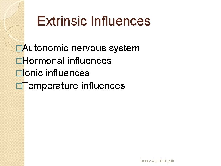 Extrinsic Influences �Autonomic nervous system �Hormonal influences �Ionic influences �Temperature influences Denny Agustiningsih 
