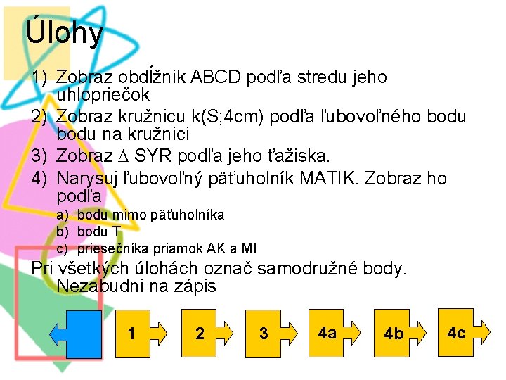 Úlohy 1) Zobraz obdĺžnik ABCD podľa stredu jeho uhlopriečok 2) Zobraz kružnicu k(S; 4