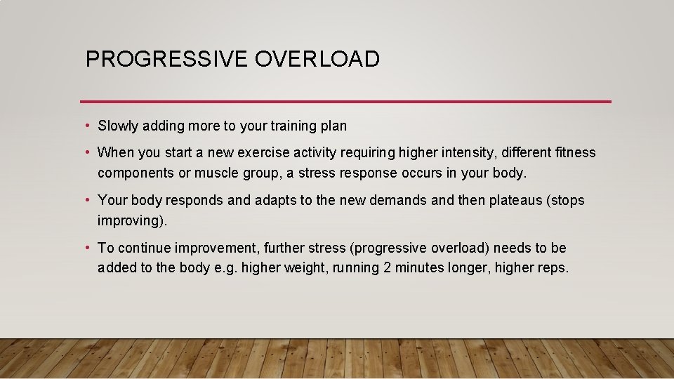 PROGRESSIVE OVERLOAD • Slowly adding more to your training plan • When you start