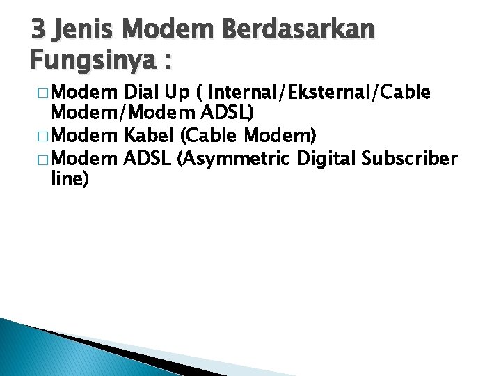 3 Jenis Modem Berdasarkan Fungsinya : � Modem Dial Up ( Internal/Eksternal/Cable Modem/Modem ADSL)