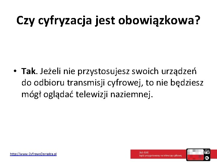 Czy cyfryzacja jest obowiązkowa? • Tak. Jeżeli nie przystosujesz swoich urządzeń do odbioru transmisji