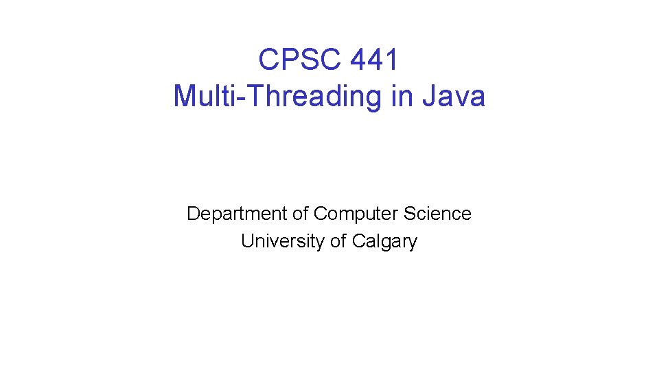 CPSC 441 Multi-Threading in Java Department of Computer Science University of Calgary 