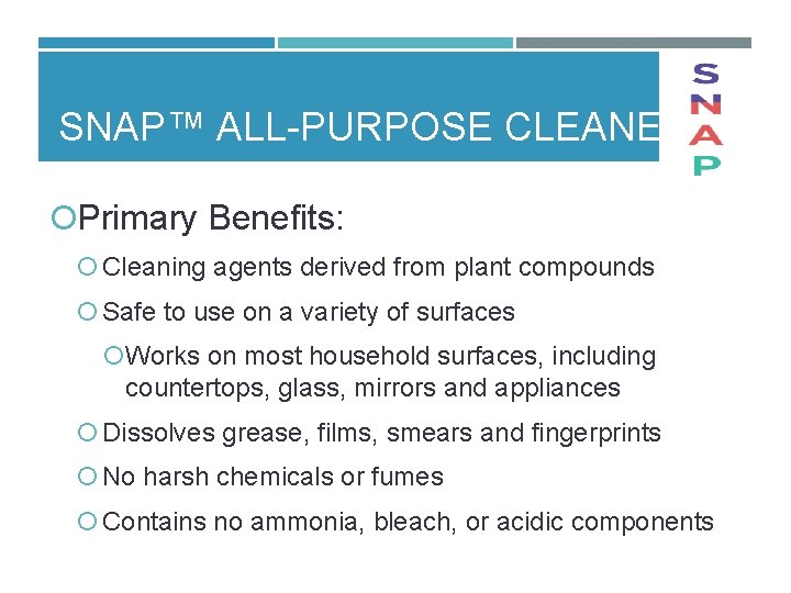 SNAP™ ALL PURPOSE CLEANER Primary Benefits: Cleaning agents derived from plant compounds Safe to