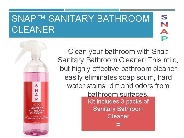 SNAP™ SANITARY BATHROOM CLEANER Clean your bathroom with Snap Sanitary Bathroom Cleaner! This mild,