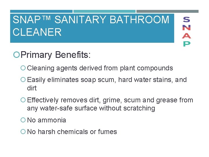 SNAP™ SANITARY BATHROOM CLEANER Primary Benefits: Cleaning agents derived from plant compounds Easily eliminates