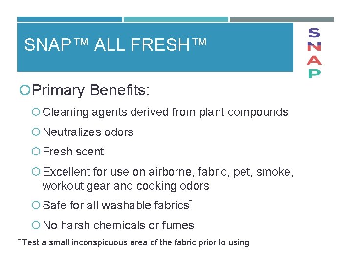 SNAP™ ALL FRESH™ Primary Benefits: Cleaning agents derived from plant compounds Neutralizes odors Fresh