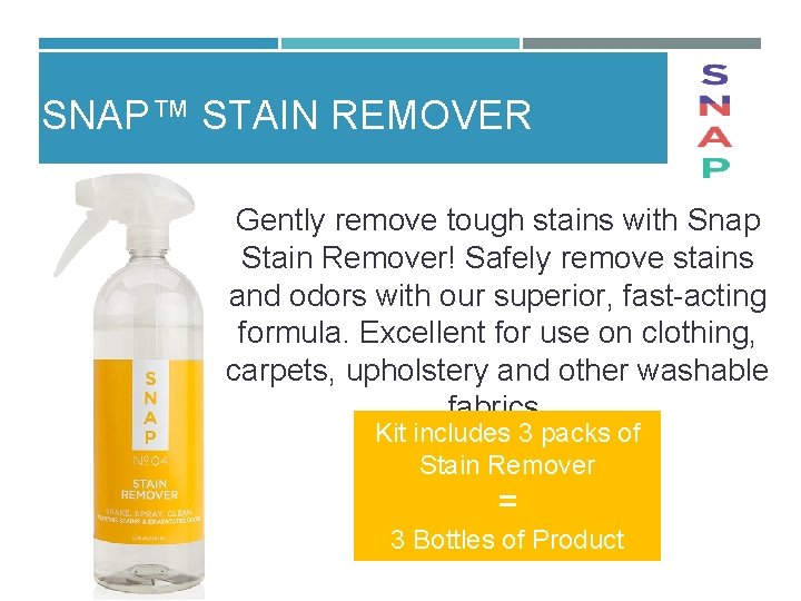 SNAP™ STAIN REMOVER Gently remove tough stains with Snap Stain Remover! Safely remove stains